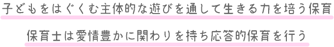 子どもをはぐくむ主体的な遊びを通して生きる力を培う保育　保育士は愛情豊かに関わりを持ち応答的保育を行う